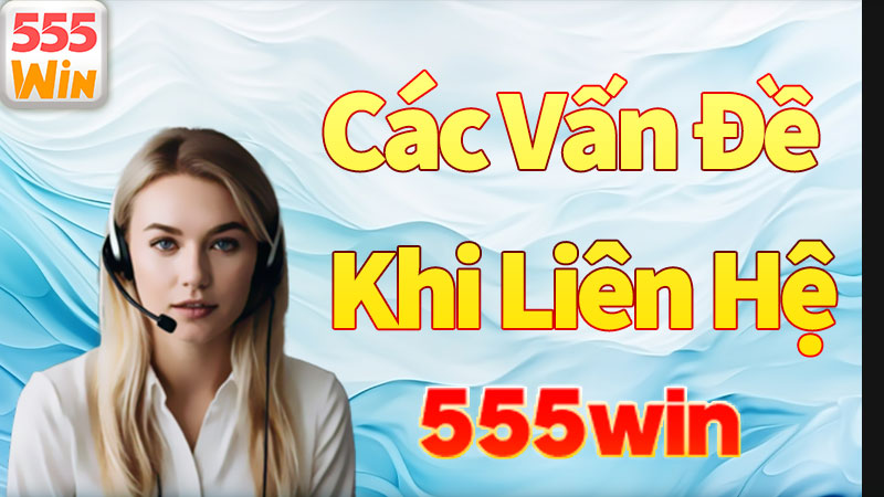Các vấn đề được giải quyết khi liên hệ với 555win Các vấn đề được giải quyết khi liên hệ với 555win