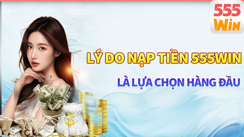 Lý do nạp tiền 555win là lựa chọn hàng đầu Lý do nạp tiền 555win là lựa chọn hàng đầu