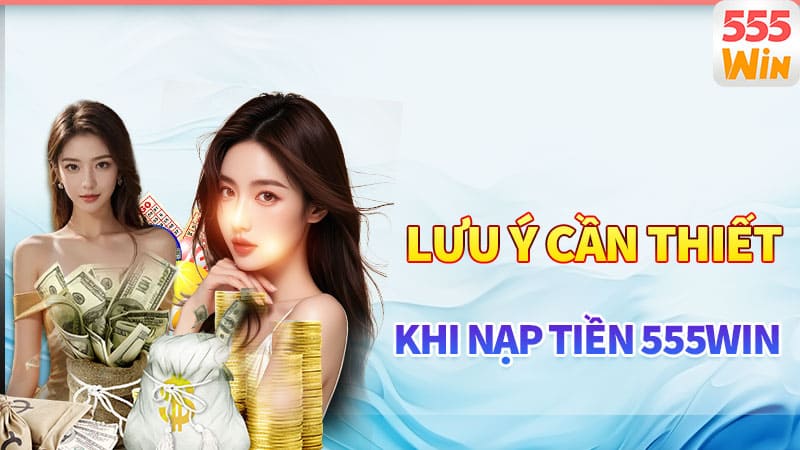 Lưu ý cần thiết cho các hội viên khi nạp tiền 555win Lưu ý cần thiết cho các hội viên khi nạp tiền 555win
