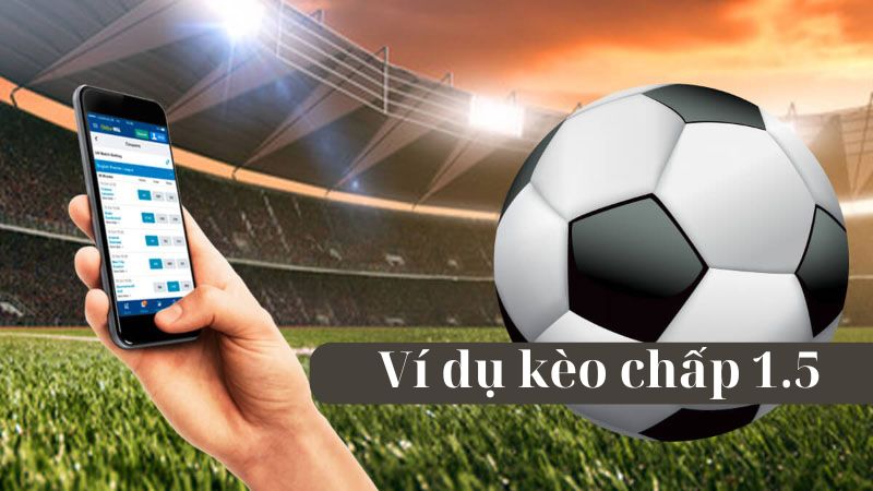Một số trường hợp về kèo chấp 1.5 thông qua ví dụ Một số trường hợp về kèo chấp 1.5 thông qua ví dụ