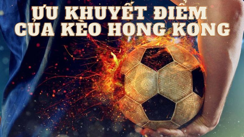 Ưu khuyết điểm của kèo Hongkong là gì? Ưu khuyết điểm của kèo Hongkong là gì?