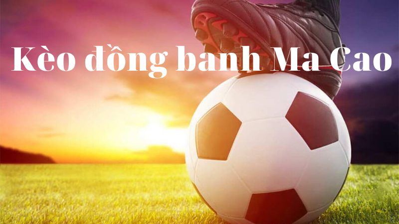 Tỷ lệ kèo đồng banh Ma Cao Tỷ lệ kèo đồng banh Ma Cao